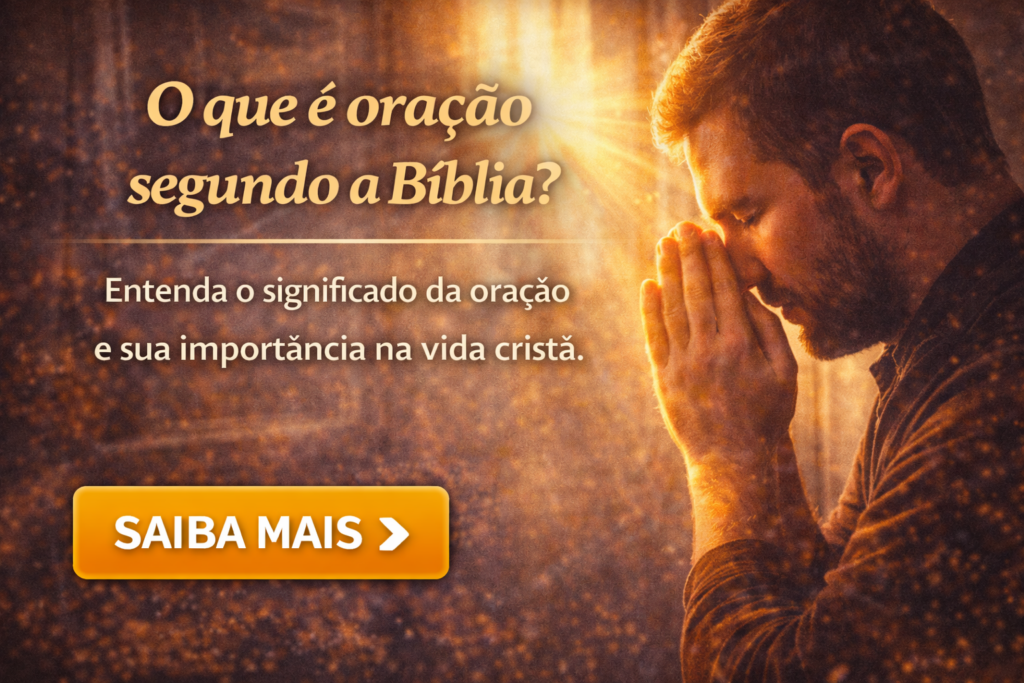 O que é oração segundo a Bíblia? Entenda o significado da oração e sua importância na vida cristã.